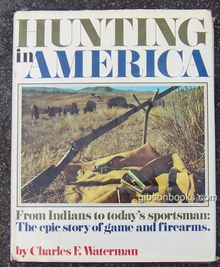 HUNTING IN AMERICA From Indians to Today's Sportsman: the Epic Story of Game and Firearms