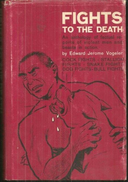 FIGHTS TO THE DEATH An Anthology of Factual Reports of Violent Men and Beasts in Action