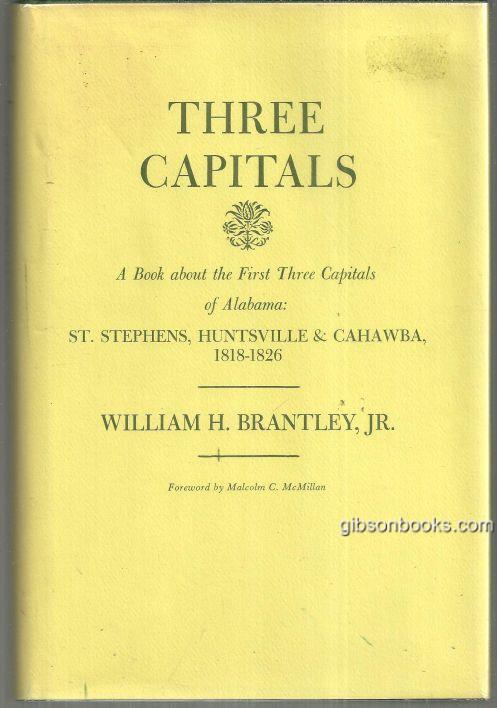 THREE CAPITALS A Book about the First Three Capitals of Alabama: St. Stephens, Huntsville and Cahawba 1818-1826