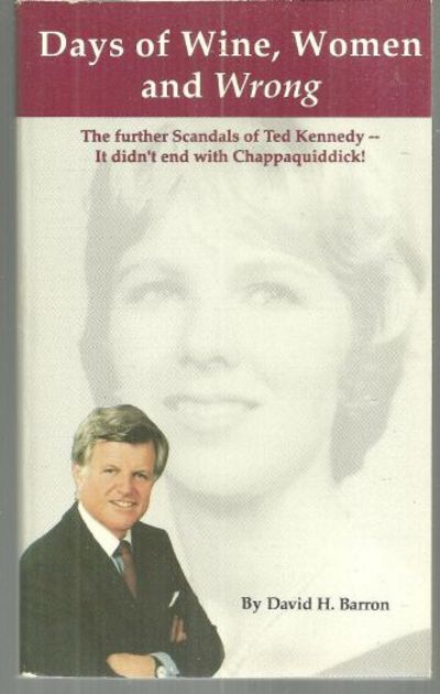 DAYS OF WINE, WOMEN AND WRONG The Further Scandals of Ted Kennedyit Didn't End with Chappaquiddick!