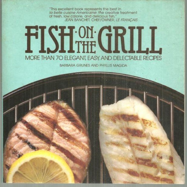 FISH ON THE GRILL More Than 70 Elegant, Easy, and Delectable Recipes