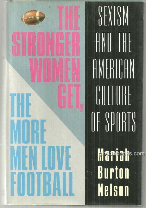 STRONGER WOMEN GET, THE MORE MEN LOVE FOOTBALL Sexism and the American Culture of Sports
