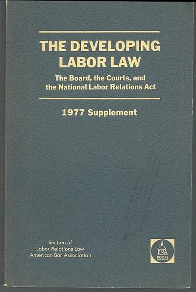 DEVELOPING LABOR LAW The Board, the Courts, and the National Labor Relations Act 1977 Supplement