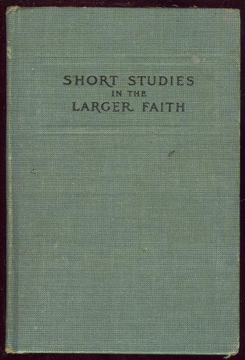 SHORT STUDIES IN THE LARGER FAITH
