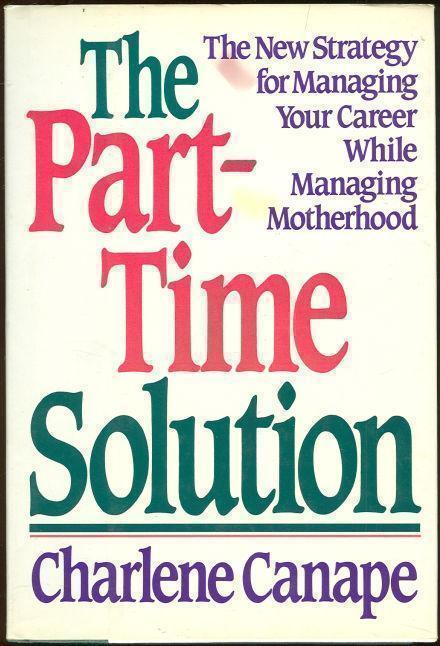 PART-TIME SOLUTION The New Strategy for Managing Your Career While Managing Motherhood