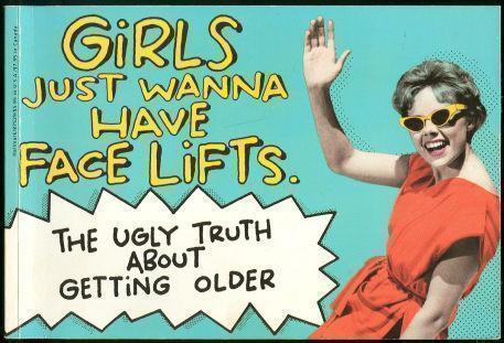 GIRLS JUST WANNA HAVE FACELIFTS Ugly Truth about Getting Older