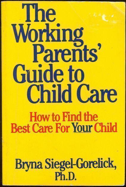 THE WORKING PARENTS' GUIDE TO CHILD CARE How to Find the Best Care for Your Child