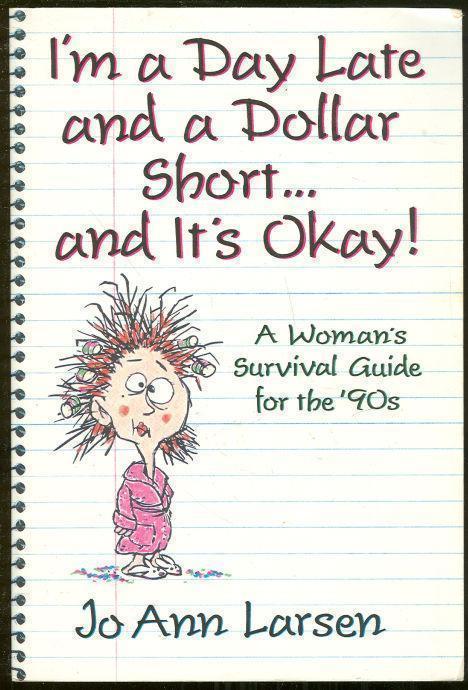 I'M A DAY LATE AND A DOLLAR SHORT--AND IT'S OKAY! : A Woman's Survival Guide for the '90s