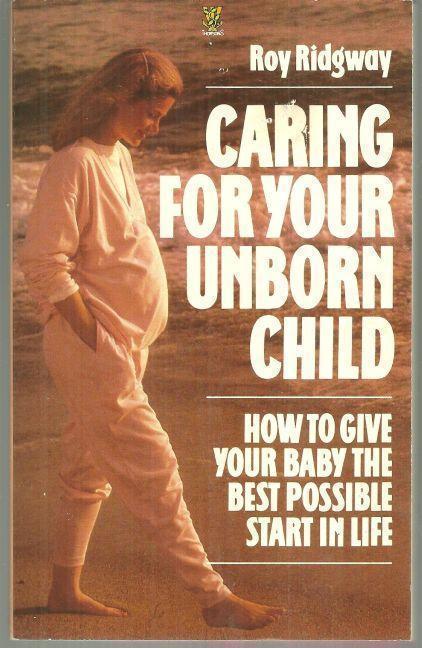 CARING FOR YOUR UNBORN CHILD How to Give Your Baby the Best Possible Start in Life