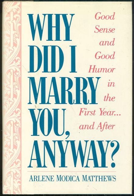 WHY DID I MARRY YOU ANYWAY Good Sense and Good Humor in the First Year.and After