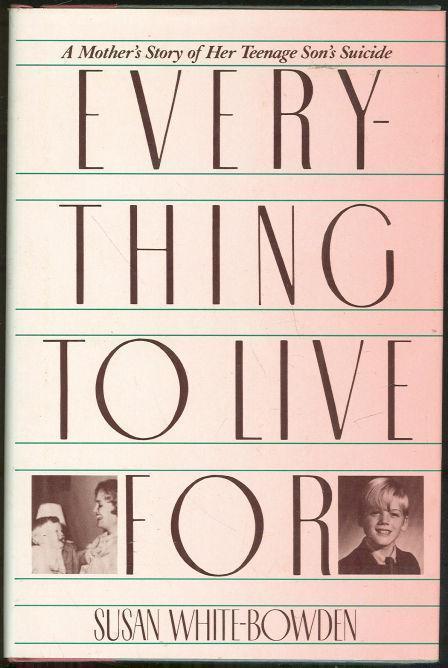 EVERYTHING TO LIVE FOR A Mother's Story of Her Teenage Son's Suicide