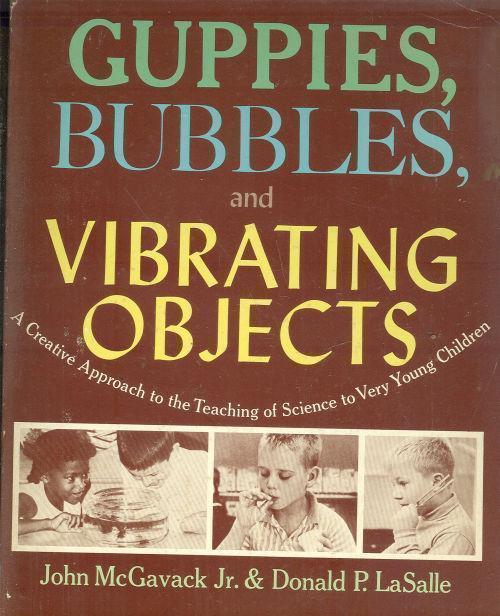 GUPPIES, BUBBLES, AND VIBRATING OBJECTS A Creative Approach to the Teaching of Science to Young Children
