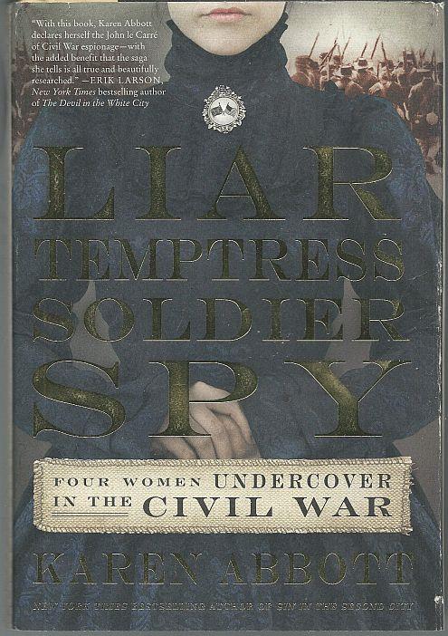 LIAR, TEMPTRESS, SOLDIER, SPY Four Women Undercover in the Civil War