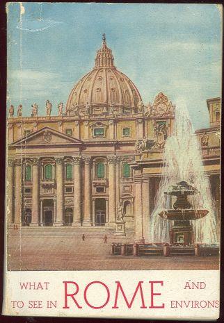 WHAT TO SEE IN ROME AND ENVIRONS A Guide to the Most Interesting Places in the Pagan, Christian and Modern City