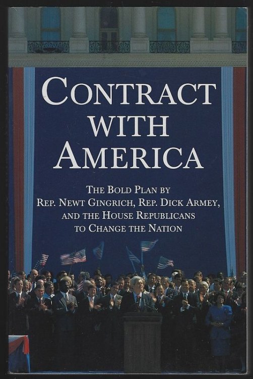 CONTRACT WITH AMERICA The Bold Plan by Rep. Newt Gingrich, Rep. Dick Armey and the House Republicans to Change the Nation