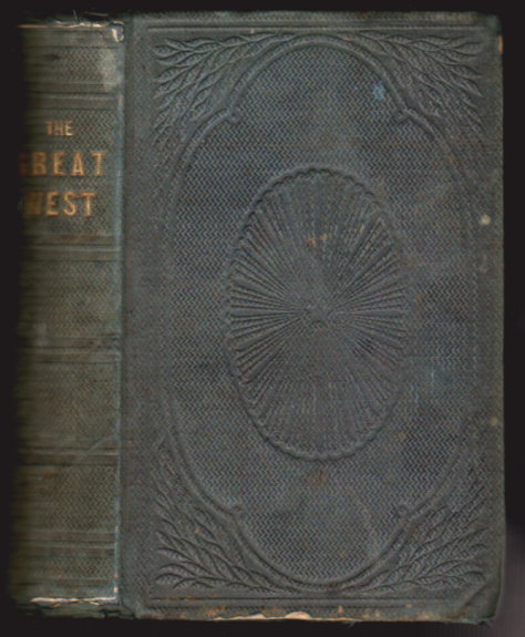 Great West, The, Or, the Garden of the World : Its History, its Wealth, its Natural Advantages, and its Future, Also Comprising a Complete Guide to Emigrants, with a Full Description of the Different Routes Westward . . .