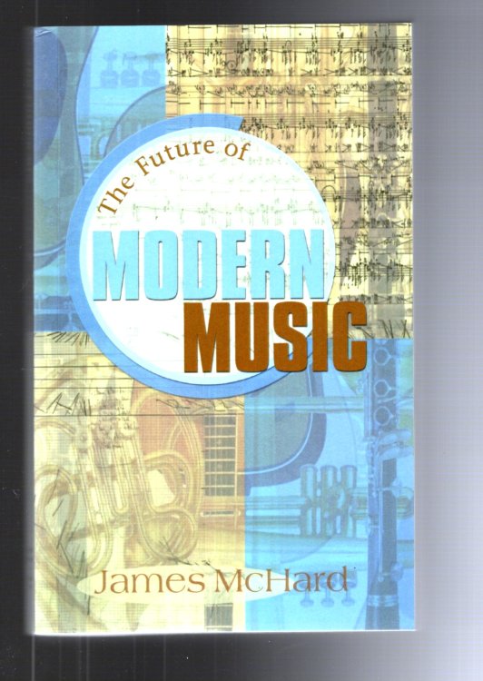 Future of Modern Music, the : A Vibrant New Modernism in Music for the Future (1e, 1st Edition, Signed)