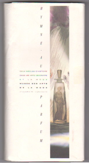 Hymne au Parfum, Deux Siecles d'Histoire dans les Arts Decoratifs et la Mode Musee des Arts : Hymn to Perfume, Two Centuries of the Decorative Art and Fashion of Perfume