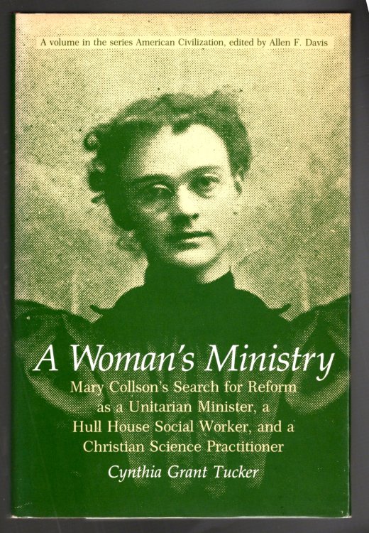 Woman's Ministry, a : Mary Collson's Search for Reform as a Unitarian Minister, a Hull House Social Worker, and a Christian Science Practitioner