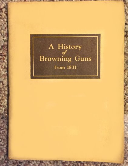 History of Browning Guns from 1831, a : Including Achievements of John M. Browning, Father of Modern Fire Arms