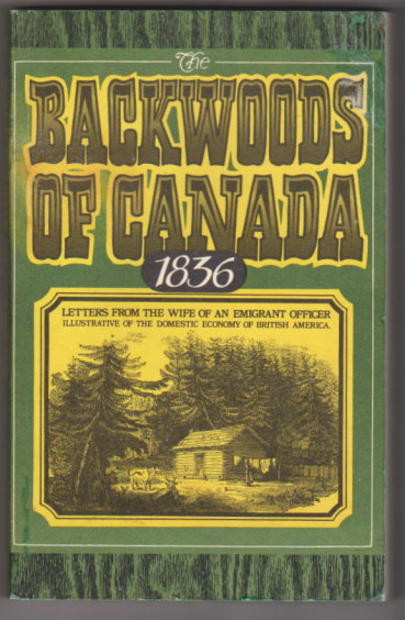 Backwoods of Canada, The, 1836 : Letters from the Wife of an Emigrant Officer Illustrative of the Domestic Economy of British America