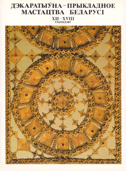 Dekarativiya Prikladnoye Mastastva Belarusi, XII - XVIII Stagoddzia : Decorative Applied Art of Belarus, 12th to 17th Centuries
