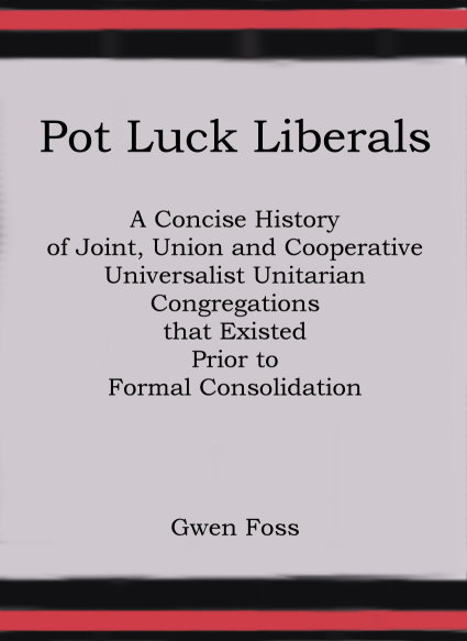 Pot Luck Liberals : A Concise History of Joint, Union and Cooperative Universalist Unitarian Congregations that Existed Prior to Formal Consolidation