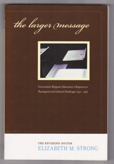 Larger Message, the : Universalist Religious Education's Response to Theological and Cultural Challenges, 1790 to 1930