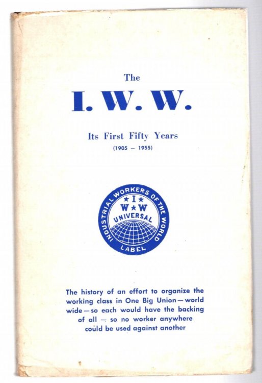 I. W. W. , the, Its First Fifty Years, 1905-1955 : The History of an Effort to Organize the Working Class