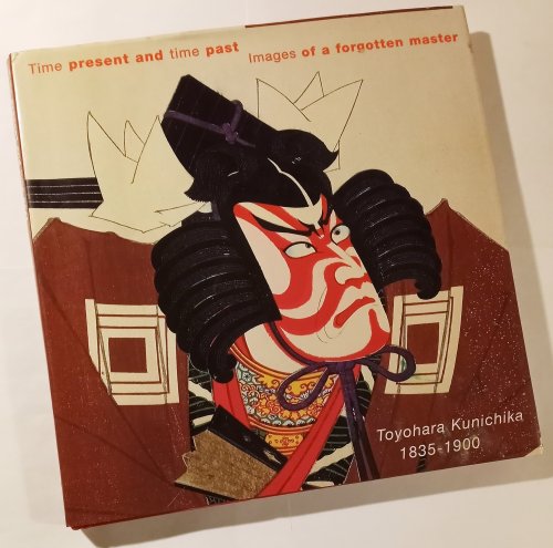 Image for Time Present and Time Past : Images of a Forgotten Master, Toyohara Kunichika 1835-1900 Time Present and Time Past : Images of a Forgotten Master, Toyohara Kunichika 1835-1900