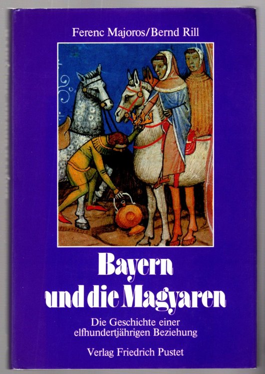 Bayern und die Magyaren, Die Geschichte einer Elfhundertjahrigen Beziehung Bavaria and the Hungarians, History of an 1100 Year Relationship