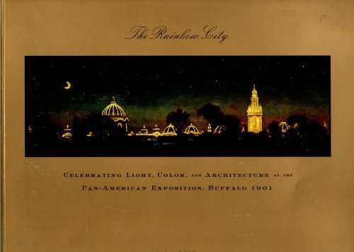 Rainbow City, the : Celebrating Light, Color, and Architecture at the Pan-American Exposition, Buffalo 1901