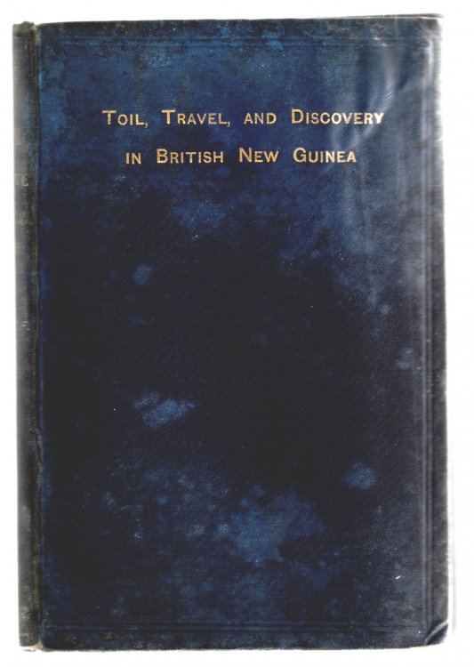 Toil, Travel, and Discovery in British New Guinea : From the Protectorate to the Sovereignty, 1884-1888, 1e, 1st Edition, 1890