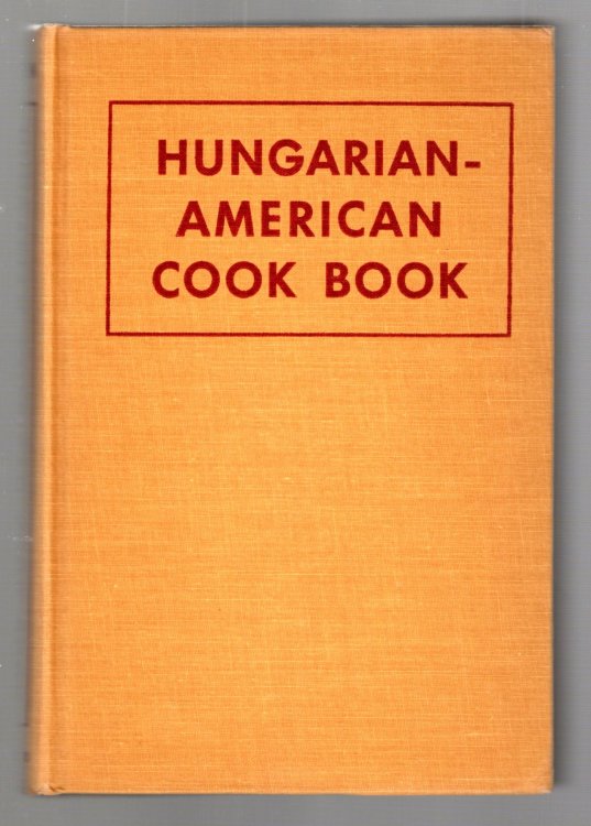 Hungarian-American Cook Book : Culinary Gems from World Famous Hungarian Recipes Especially Adapted to American Tastes