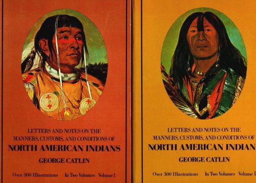 Letters and Notes on the Manners, Customs, and Conditions of North American Indians, Complete in 2 Volumes : Written During Eight Years Travel (1832-1839) Among the Wildest Tribes of Indians in North America