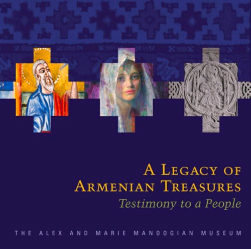 Legacy of Armenian Treasures, a : Testimony to a People, the Alex and Marie Manoogian Museum