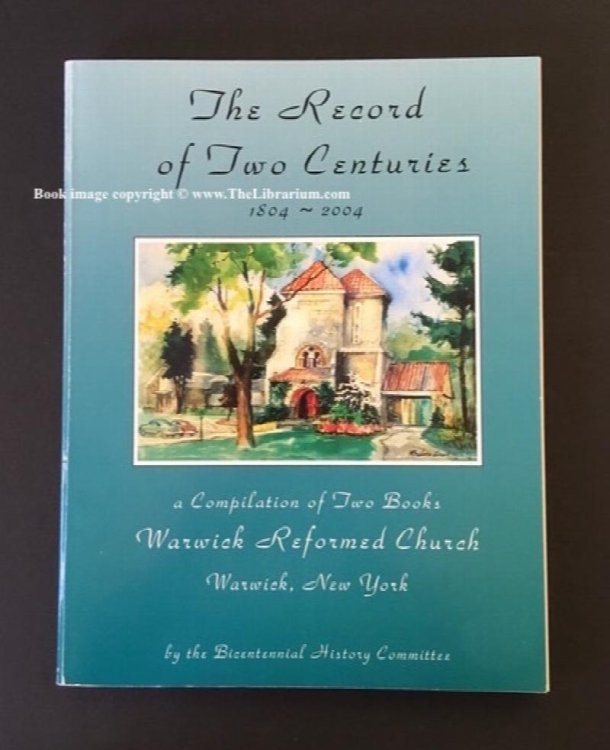 The Record of Two Centuries, 1804 2004, a Compilation of Two Books, Warwick Reformed Church, Warwick, New York