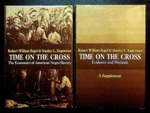 Time on the Cross. The Economics of American Negro Slavery AND Time on the Cross. Evidence and Methods, A Supplement TOGETHER WITH Reviews of Time on the Cross (Slavery: The Progressive Institution AND The World Two Cliometricians Made)