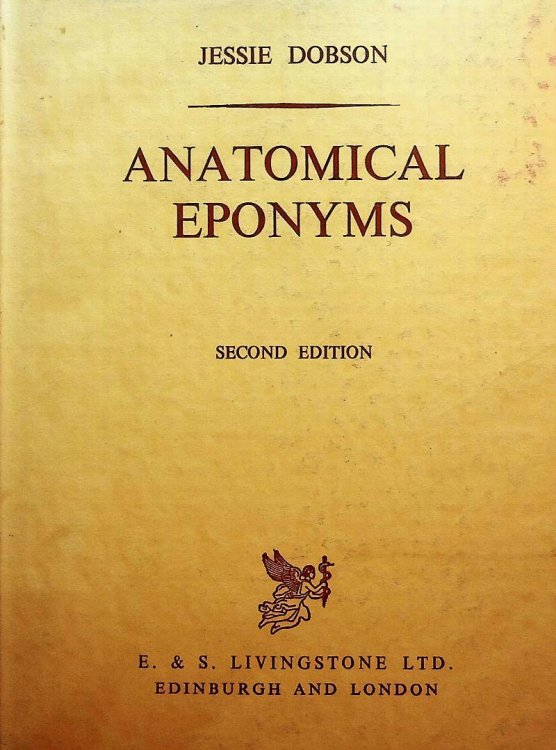 Anatomical Eponyms. Being a Biographical Dictionary of Those Anatomists Whose Names Have Become Incorporated Into Anatomical Nomenclature, With Definitions of the Structures to Which Their Names HAve Been Attached and References to the Works in Which They are Described