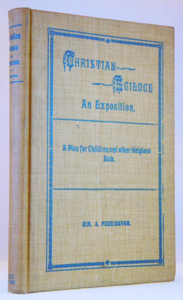 Christian Science. An Exposition of Mrs. Eddy's Wonderful Discovery, including its Legal Aspects. A Plea for Children and other Helpless Sick