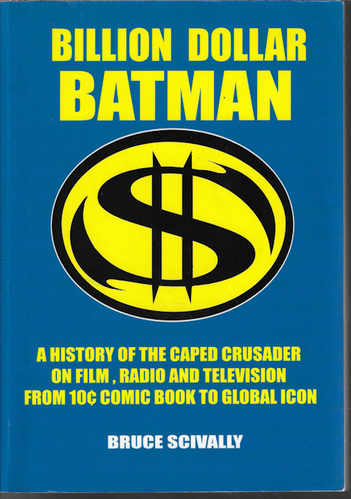 BILLION DOLLAR BATMAN; A History of the Caped Crusader on Film, Radio and Television; from 10 Comic Book to Global Icon