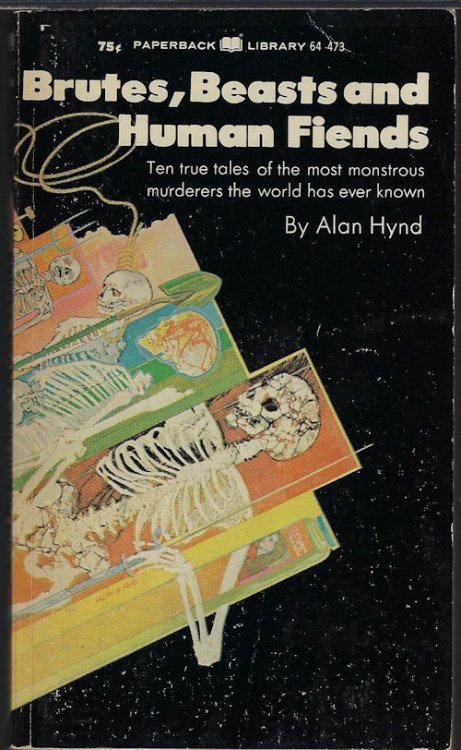BRUTES, BEASTS AND HUMAN FIENDS; Ten True Tales of the Most Monstrous Murderers the World Has Ever Known