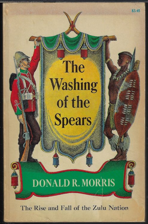 THE WASHING OF THE SPEARS; The Rise and Fall of The Zulu Nation Under Shaka and Its Fall in the Zulu War of 1879