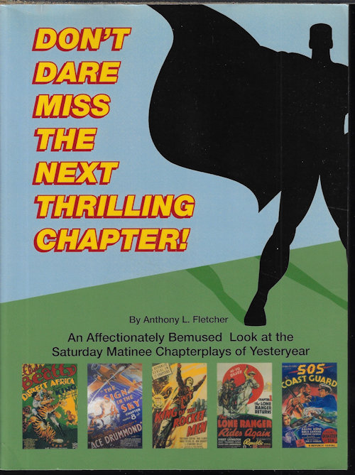 DON'T DARE MISS THE NEXT THRILLING CHAPTER! An Affectionately Bemused Look at the Saturday Matinee Chapterplays of Yesteryear