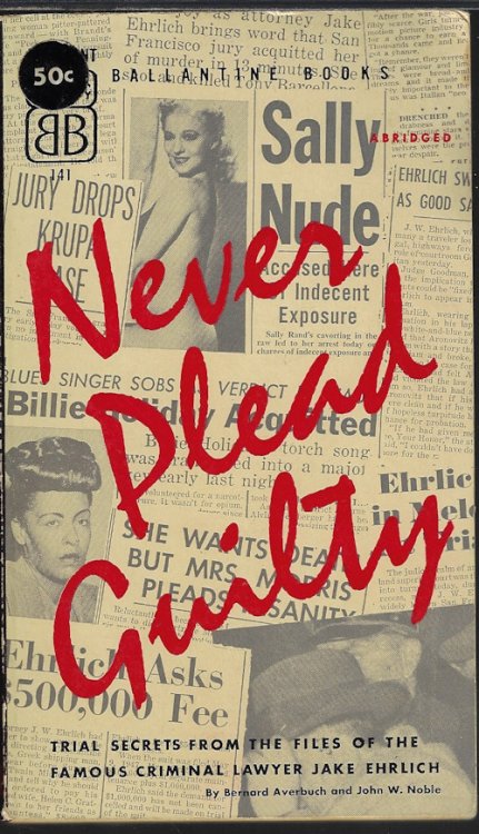 NEVER PLEAD GUILTY; Trial Secrets from the Files of the Famous Criminal Lawyer Jake Ehrlich