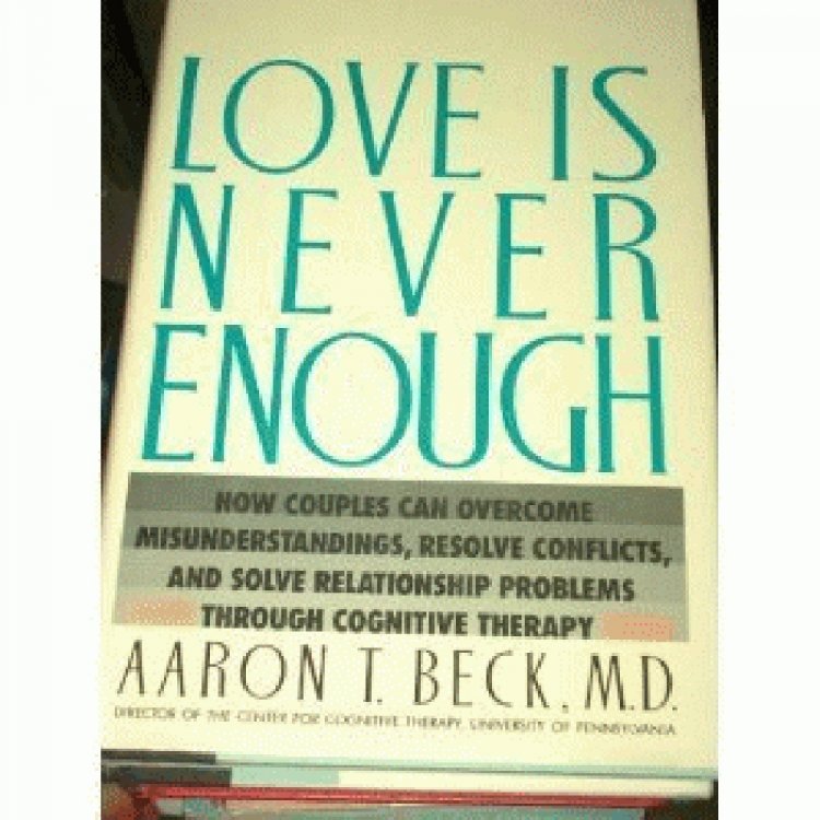 Love Is Never Enough: How Couples Can Overcome Misunderstandings, Resolve Conflicts, and Solve Relationship Problems Through Cognitive Therapy