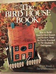 The Bird House Book: How to Build Fanciful Bird Houses and Feeders, from the Purely Practical to the Absolutely Outrageous