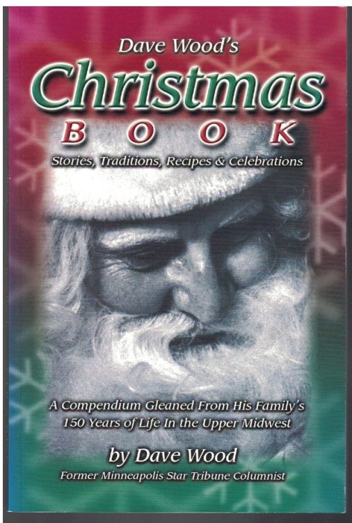 Dave Wood's Christmas Book Stories, Traditions, Recipes, & Celebrations, a Compendium Gleaned from 150Years of His Family's Life in the Upper Midwest