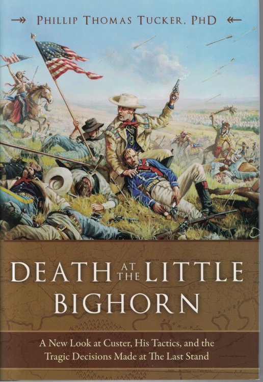 Death At the Little Bighorn A New Look At Custer, His Tactics, and the Tragic Decisions Made At the Last Stand