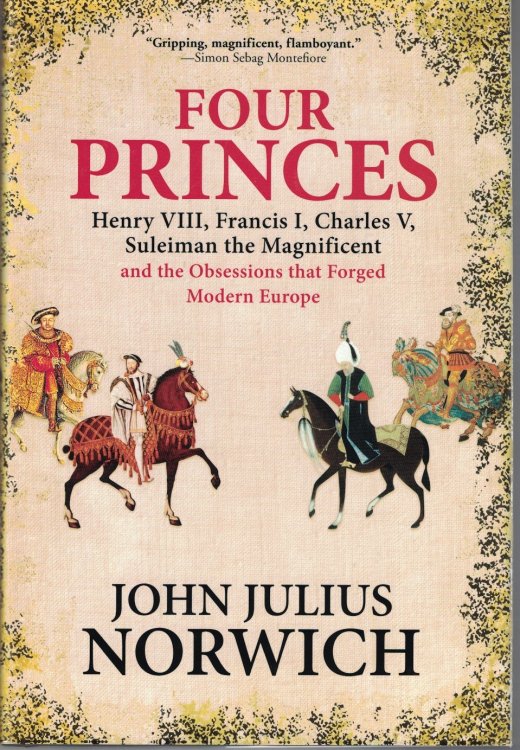 Four Princes Henry VIII, Francis I, Charles V, Suleiman the Magnificent and the Obsessions That Forged Modern Europe